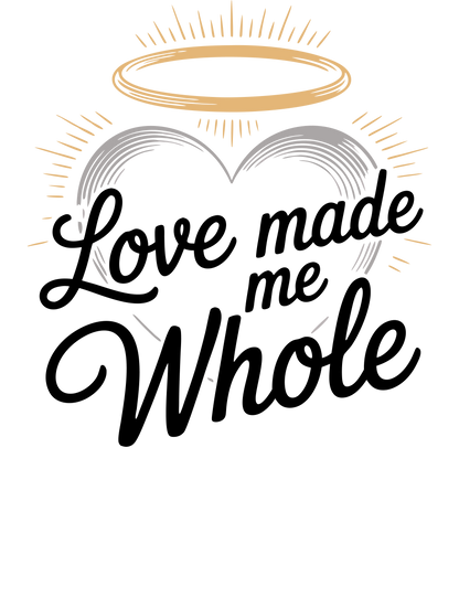 Love Made Me Whole T-Shirt